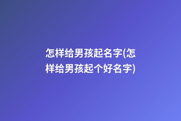 怎样给男孩起名字(怎样给男孩起个好名字)