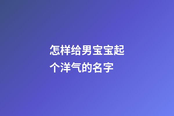 怎样给男宝宝起个洋气的名字