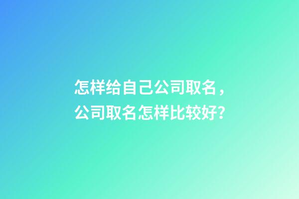 怎样给自己公司取名，公司取名怎样比较好？-第1张-公司起名-玄机派
