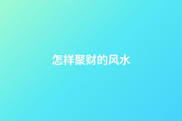 怎样聚财的风水
