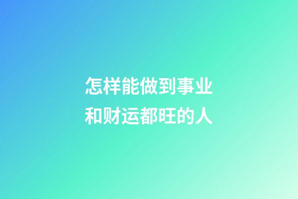 怎样能做到事业和财运都旺的人