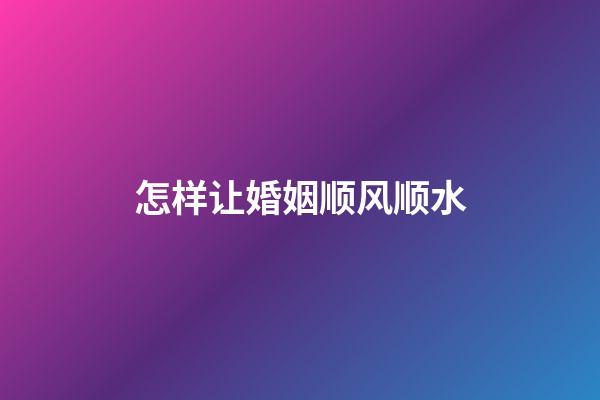 怎样让婚姻顺风顺水