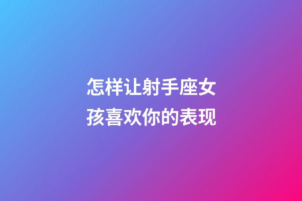 怎样让射手座女孩喜欢你的表现-第1张-星座运势-玄机派