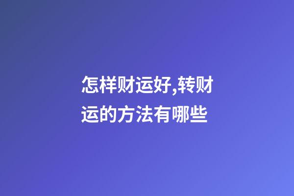 怎样财运好,转财运的方法有哪些