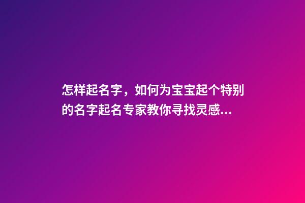 怎样起名字，如何为宝宝起个特别的名字起名专家教你寻找灵感!-第1张-观点-玄机派