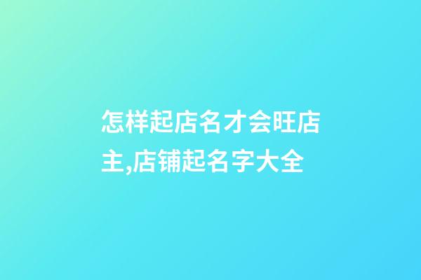 怎样起店名才会旺店主,店铺起名字大全-第1张-店铺起名-玄机派
