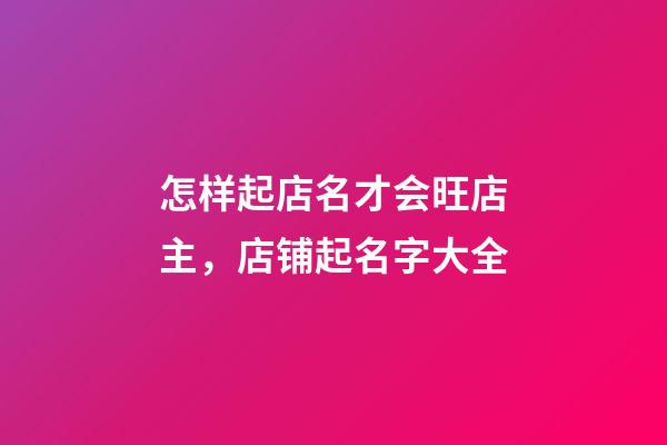 怎样起店名才会旺店主，店铺起名字大全-第1张-店铺起名-玄机派