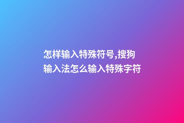 怎样输入特殊符号,搜狗输入法怎么输入特殊字符-第1张-观点-玄机派
