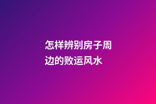 怎样辨别房子周边的败运风水