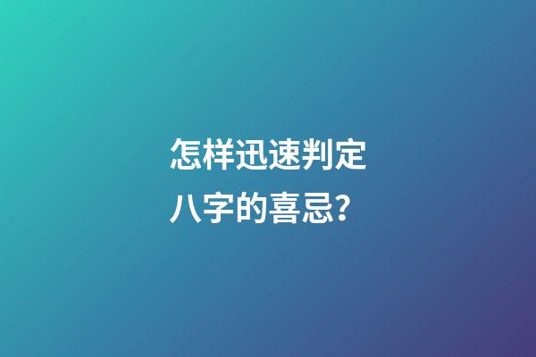 怎样迅速判定八字的喜忌？