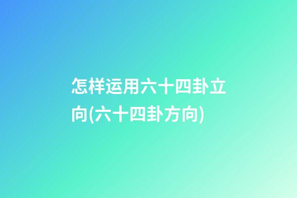 怎样运用六十四卦立向(六十四卦方向)