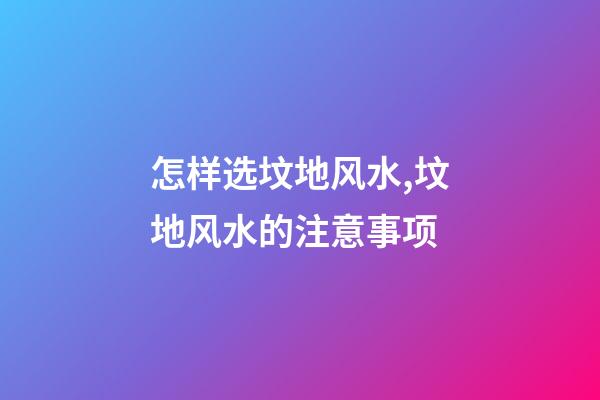 怎样选坟地风水,坟地风水的注意事项
