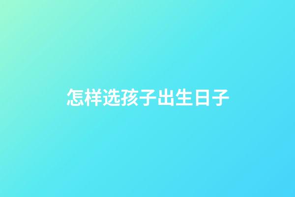 怎样选孩子出生日子
