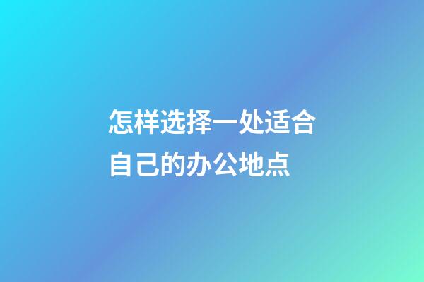 怎样选择一处适合自己的办公地点