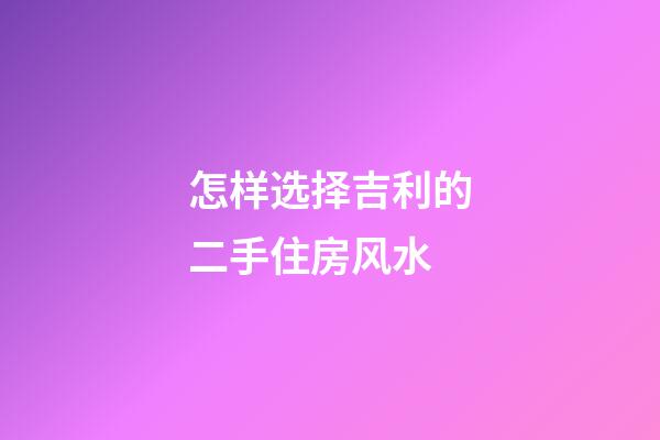 怎样选择吉利的二手住房风水?