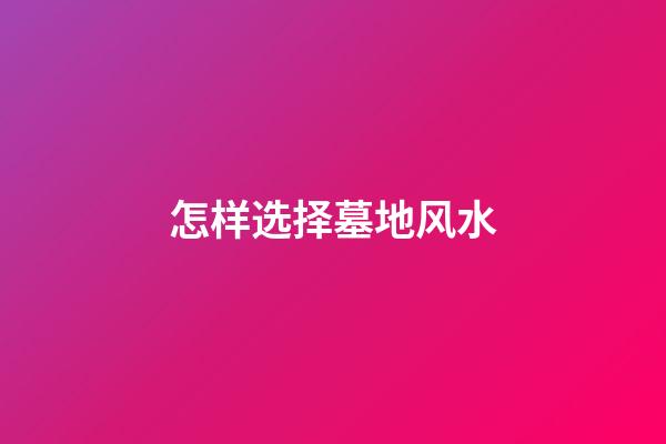 怎样选择墓地风水