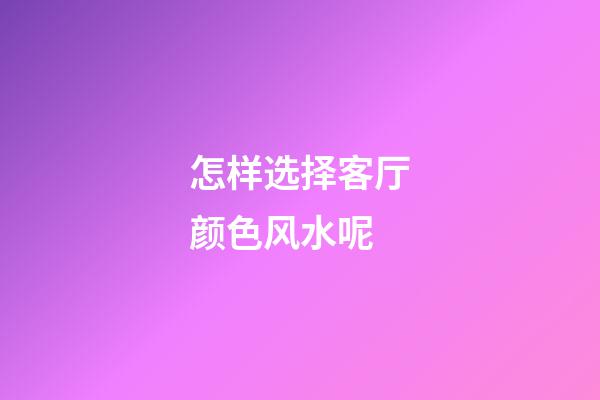 怎样选择客厅颜色风水呢