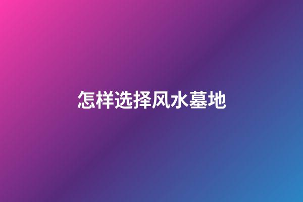 怎样选择风水墓地