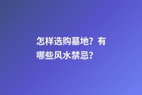 怎样选购墓地？有哪些风水禁忌？