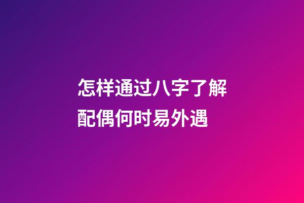怎样通过八字了解配偶何时易外遇