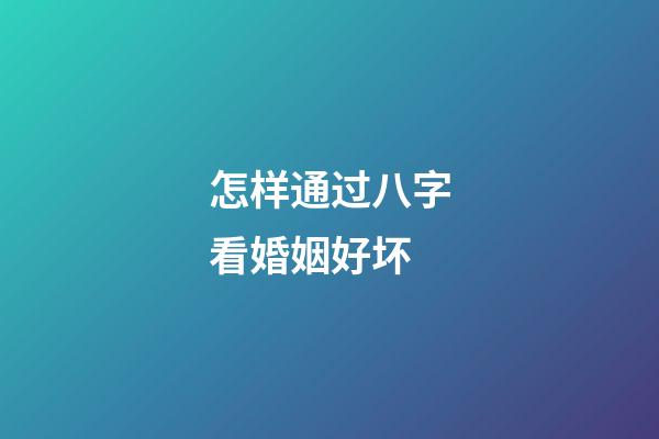 怎样通过八字看婚姻好坏