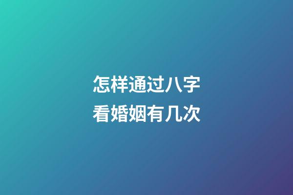 怎样通过八字看婚姻有几次