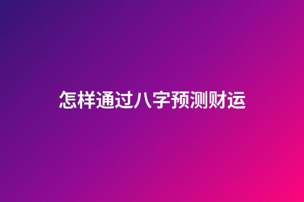 怎样通过八字预测财运