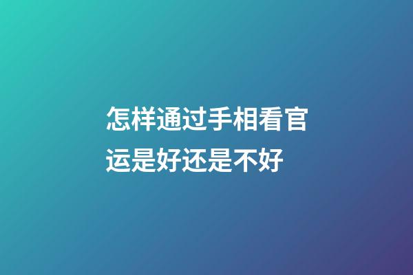 怎样通过手相看官运是好还是不好