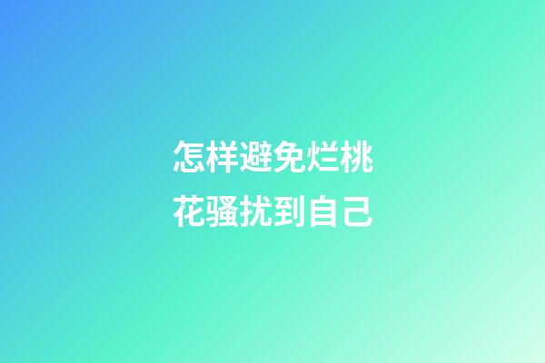 怎样避免烂桃花骚扰到自己