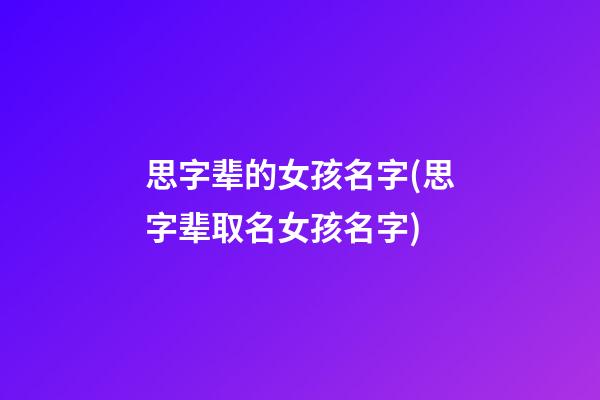 思字辈的女孩名字(思字辈取名女孩名字)