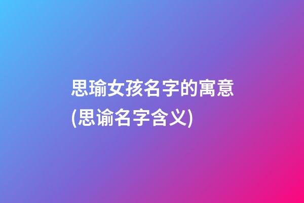 思瑜女孩名字的寓意(思谕名字含义)