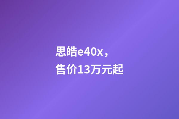 思皓e40x，售价13万元起-第1张-观点-玄机派