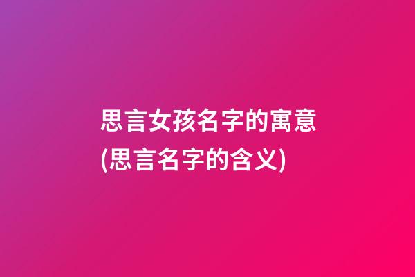 思言女孩名字的寓意(思言名字的含义)