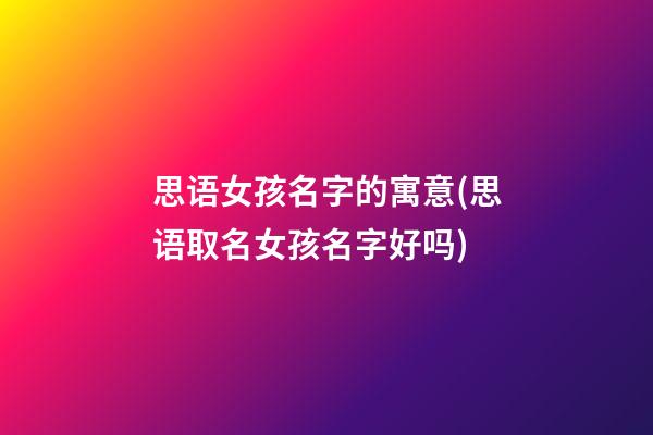 思语女孩名字的寓意(思语取名女孩名字好吗)