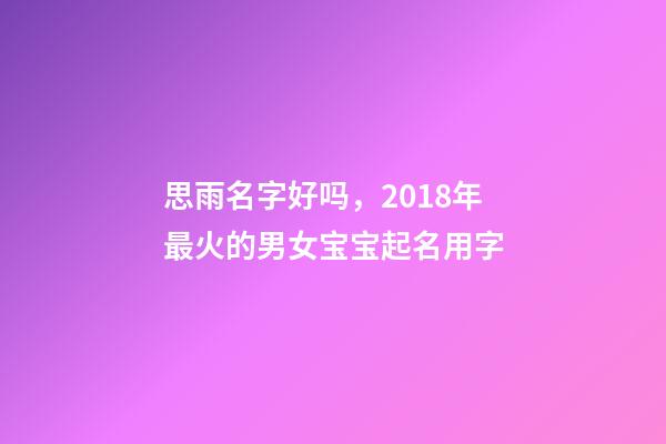 思雨名字好吗，2018年最火的男女宝宝起名用字-第1张-观点-玄机派