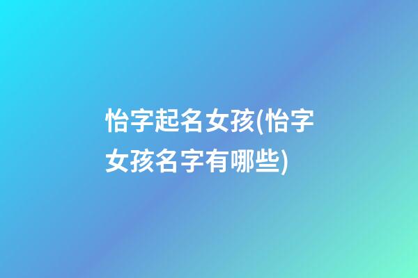 怡字起名女孩(怡字女孩名字有哪些)