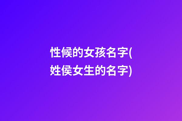 性候的女孩名字(姓侯女生的名字)