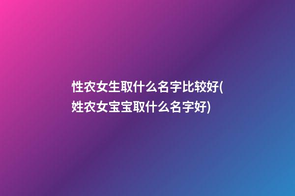 性农女生取什么名字比较好(姓农女宝宝取什么名字好)