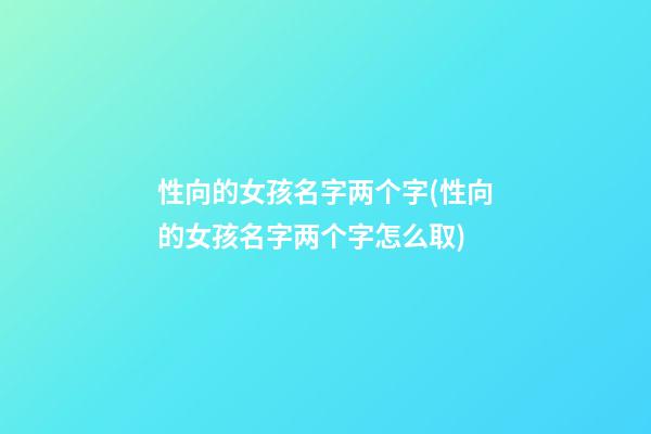 性向的女孩名字两个字(性向的女孩名字两个字怎么取)