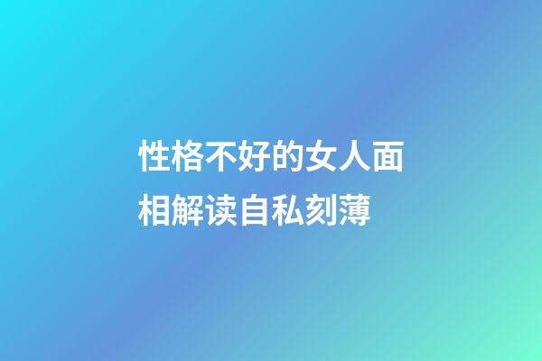 性格不好的女人面相解读自私刻薄