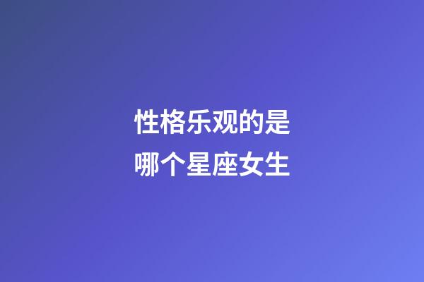 性格乐观的是哪个星座女生-第1张-星座运势-玄机派