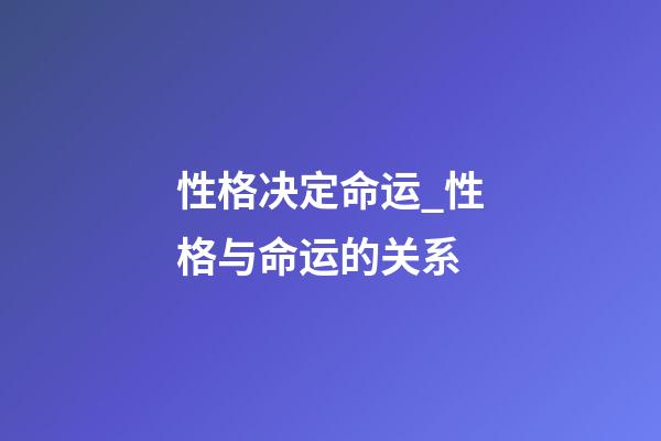 性格决定命运_性格与命运的关系