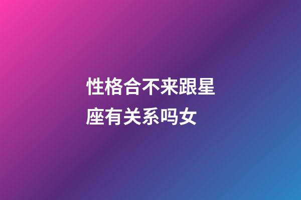 性格合不来跟星座有关系吗女-第1张-星座运势-玄机派