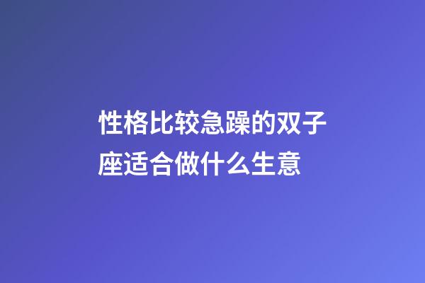 性格比较急躁的双子座适合做什么生意-第1张-星座运势-玄机派