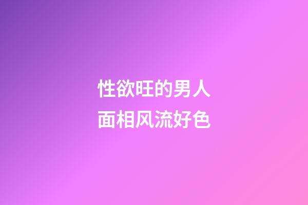 性欲旺的男人面相风流好色