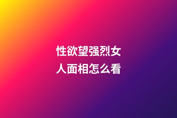 性欲望强烈女人面相怎么看