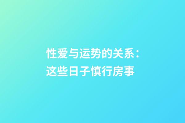 性爱与运势的关系：这些日子慎行房事