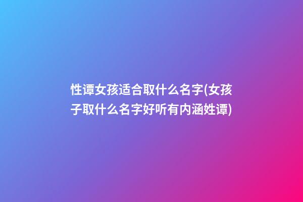 性谭女孩适合取什么名字(女孩子取什么名字好听有内涵姓谭)
