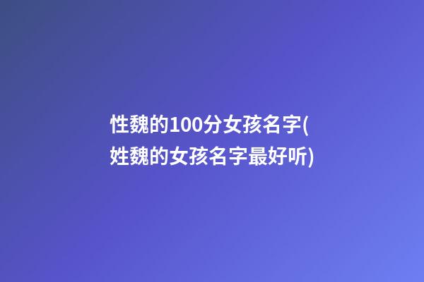 性魏的100分女孩名字(姓魏的女孩名字最好听)