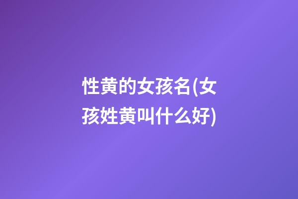 性黄的女孩名(女孩姓黄叫什么好)